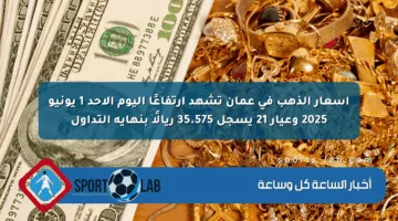 أسعار الذهب في عمان تشهد ارتفاعًا اليوم الأحد 1 يونيو 2025 وعيار 21 يسجل 35.575 ريالًا بنهاية التداول